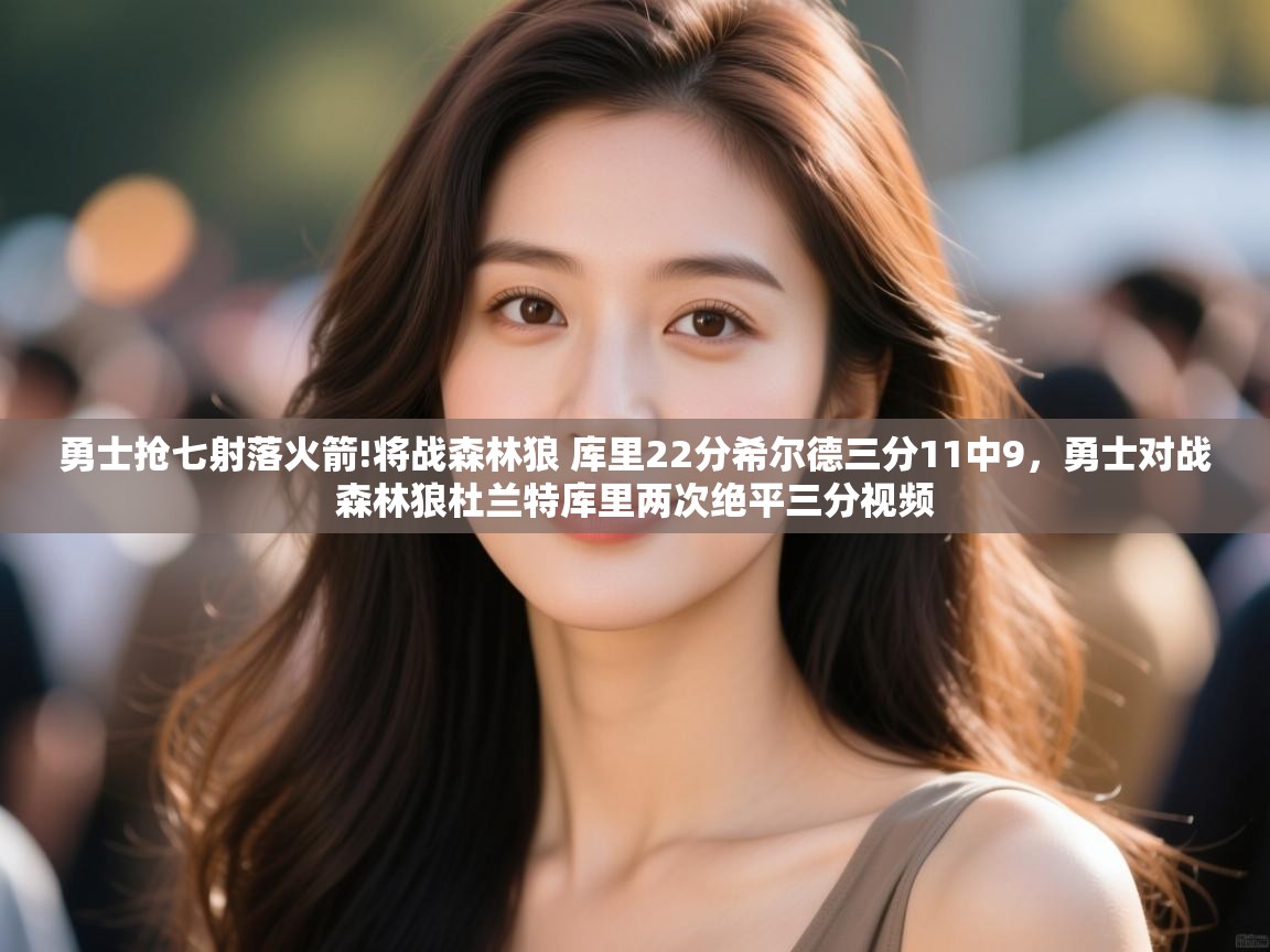 开云体育登录入口网址-勇士抢七射落火箭!将战森林狼 库里22分希尔德三分11中9,勇士对战森林狼杜兰特库里两次绝平三分视频 第4张