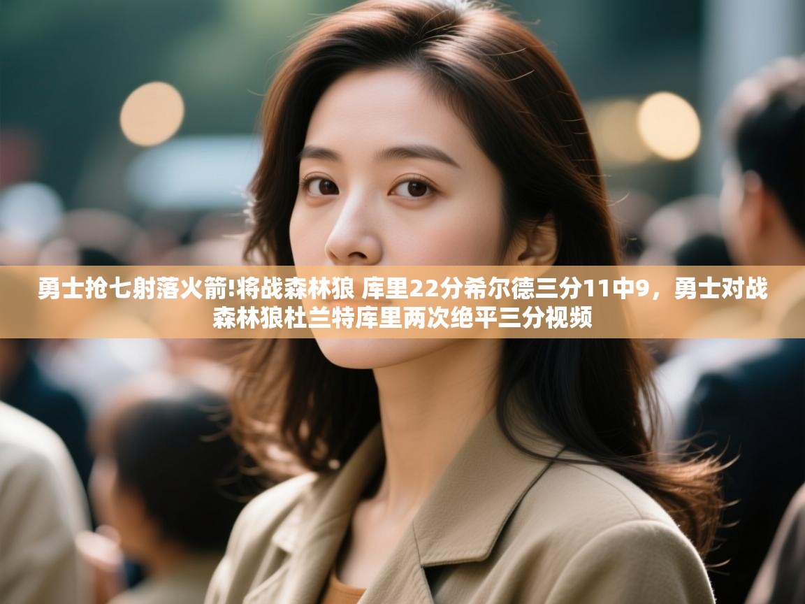 开云体育登录入口网址-勇士抢七射落火箭!将战森林狼 库里22分希尔德三分11中9,勇士对战森林狼杜兰特库里两次绝平三分视频 第3张