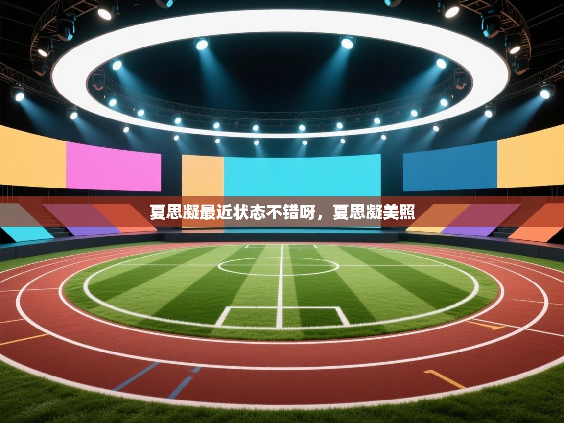 开云直播-夏思凝最近状态不错呀，夏思凝美照  第2张