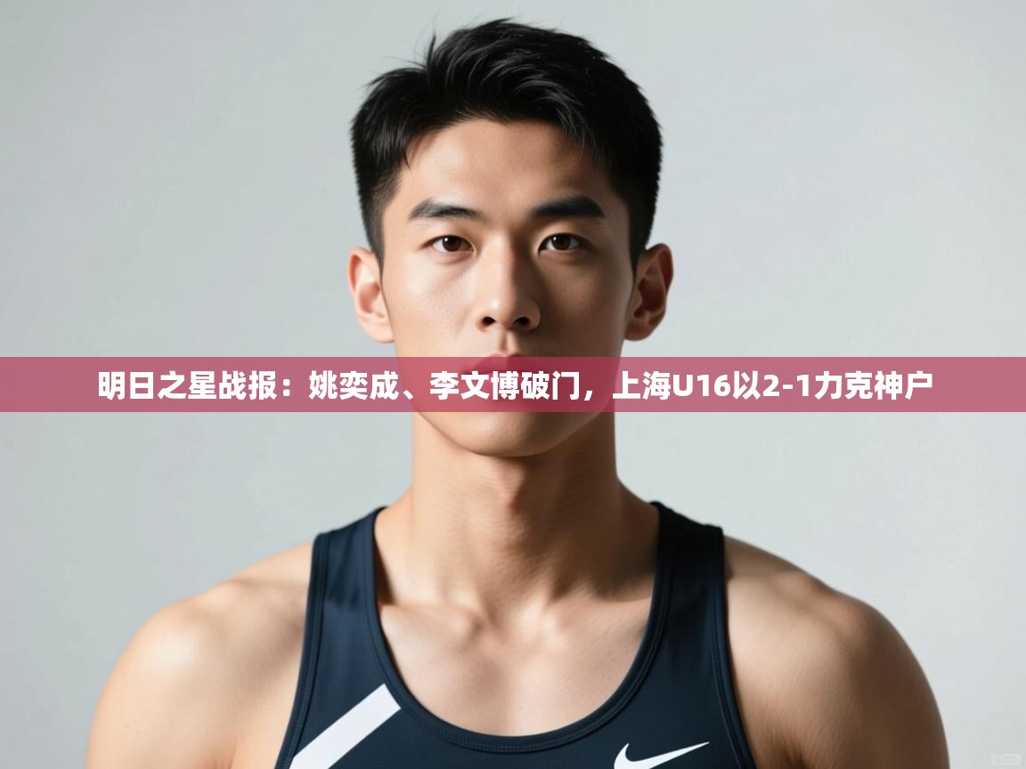 开云·体育kaiyun官方网站_kaiyun sports-明日之星战报:姚奕成、李文博破门,上海U16以2-1力克神户 第3张