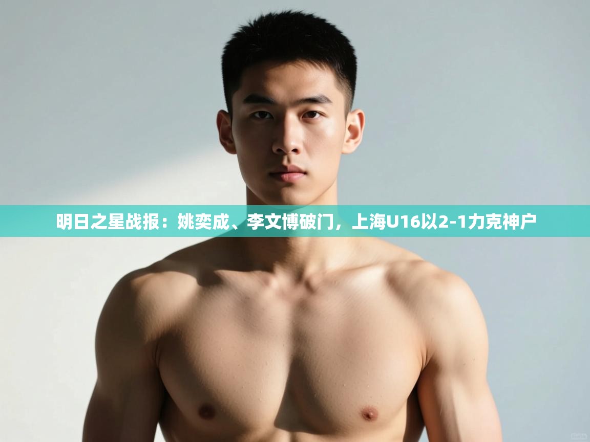 开云·体育kaiyun官方网站_kaiyun sports-明日之星战报:姚奕成、李文博破门,上海U16以2-1力克神户 第2张