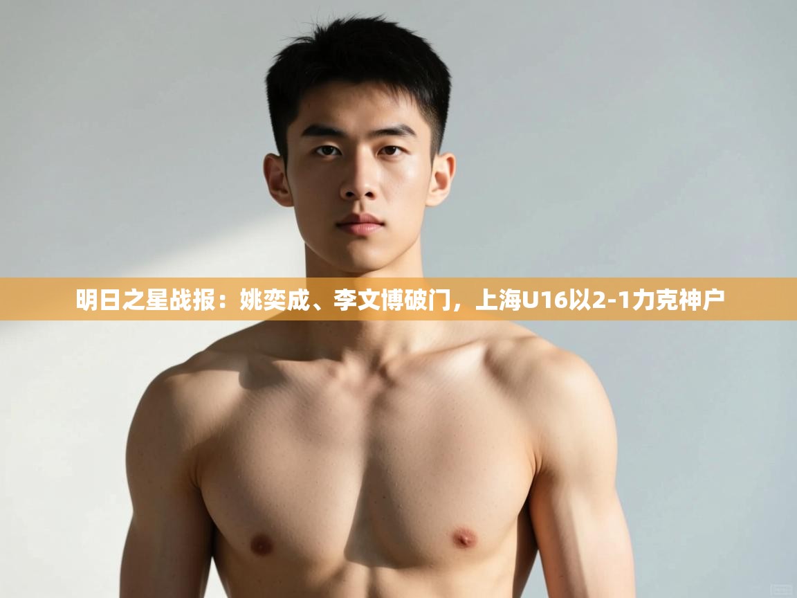 开云·体育kaiyun官方网站_kaiyun sports-明日之星战报:姚奕成、李文博破门,上海U16以2-1力克神户 第4张