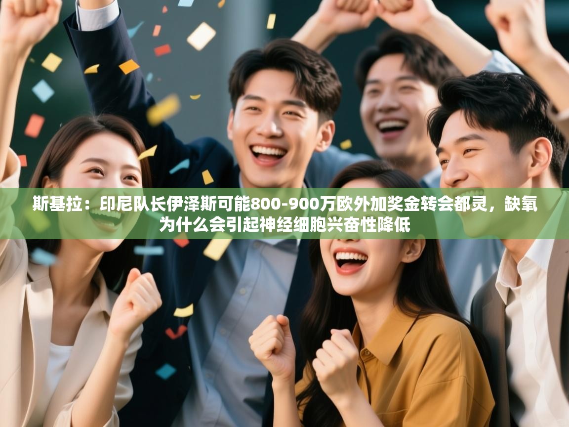 开云体育消息订阅关闭-斯基拉：印尼队长伊泽斯可能800-900万欧外加奖金转会都灵，缺氧为什么会引起神经细胞兴奋性降低  第1张