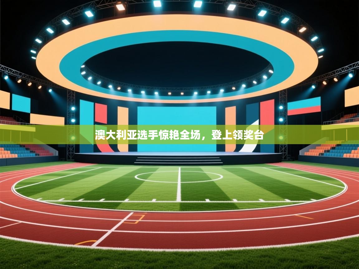 开云体育热门赛事直达-澳大利亚选手惊艳全场，登上领奖台  第2张