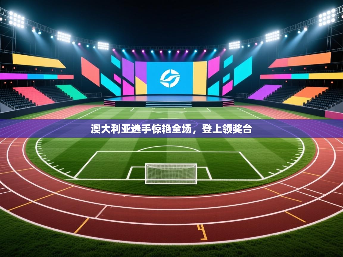 开云体育热门赛事直达-澳大利亚选手惊艳全场，登上领奖台  第3张