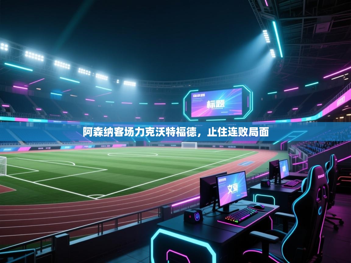 开云体育app网页版入口-阿森纳客场力克沃特福德，止住连败局面  第4张