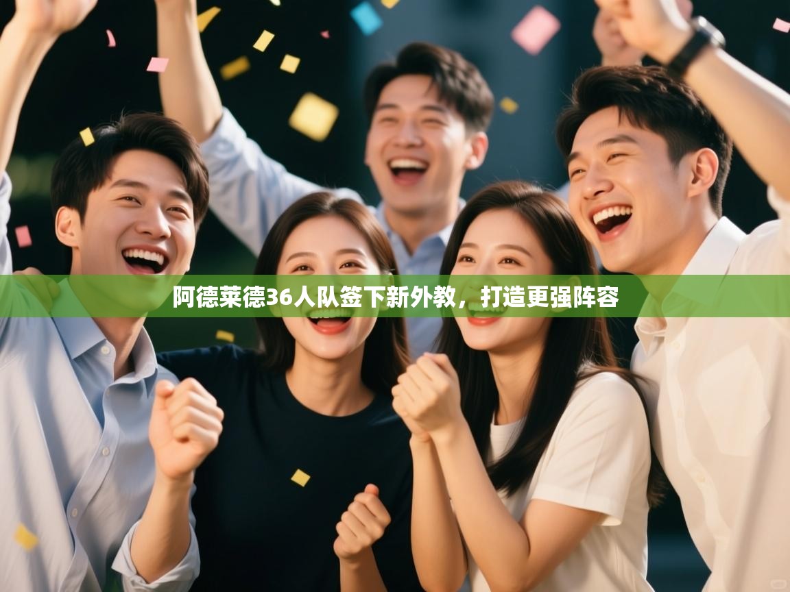 开云体育注册app-阿德莱德36人队签下新外教，打造更强阵容  第2张