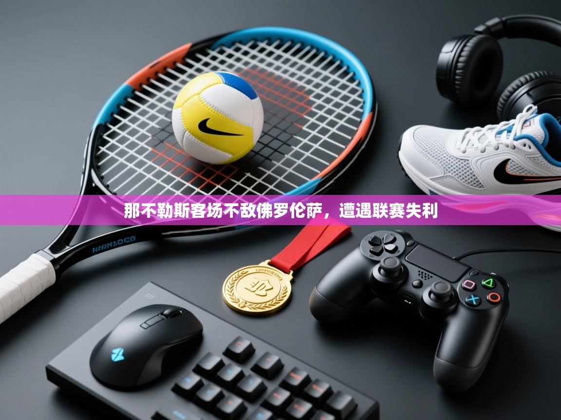 开云kaiyun体育app入口下载官网-那不勒斯客场不敌佛罗伦萨，遭遇联赛失利  第3张