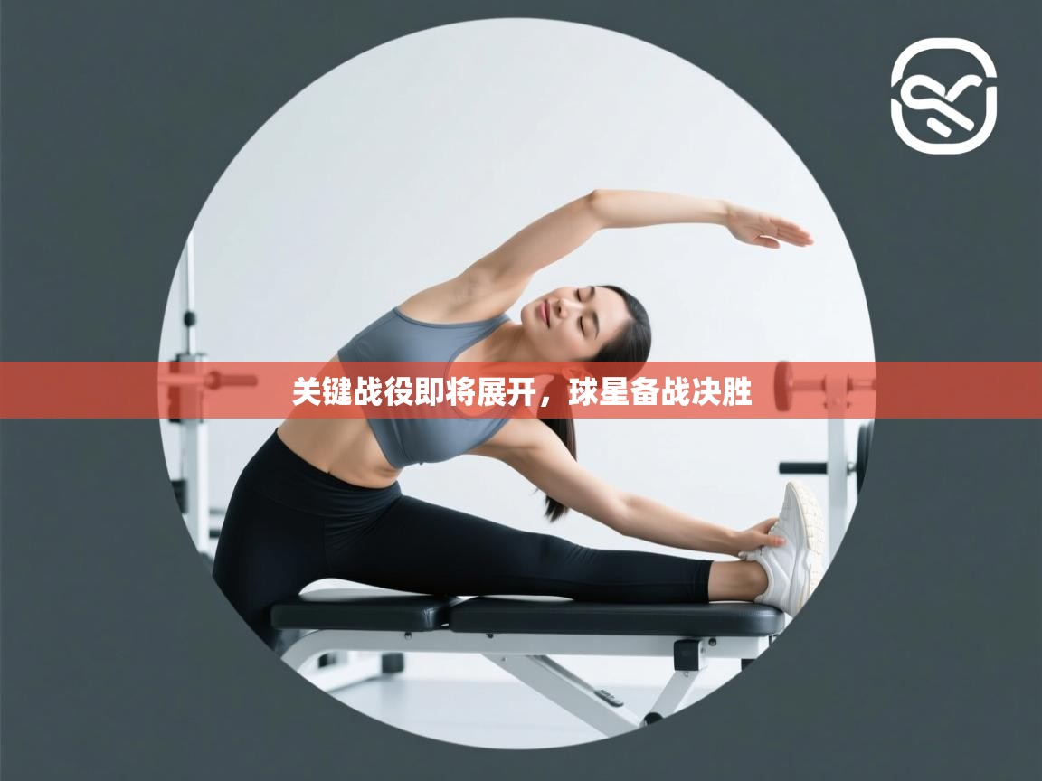 云开体育官网登录入口-关键战役即将展开，球星备战决胜  第3张