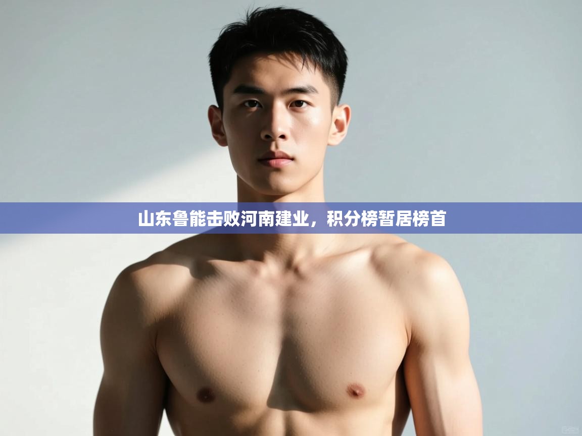 开云体育app官网入口-山东鲁能击败河南建业，积分榜暂居榜首  第1张