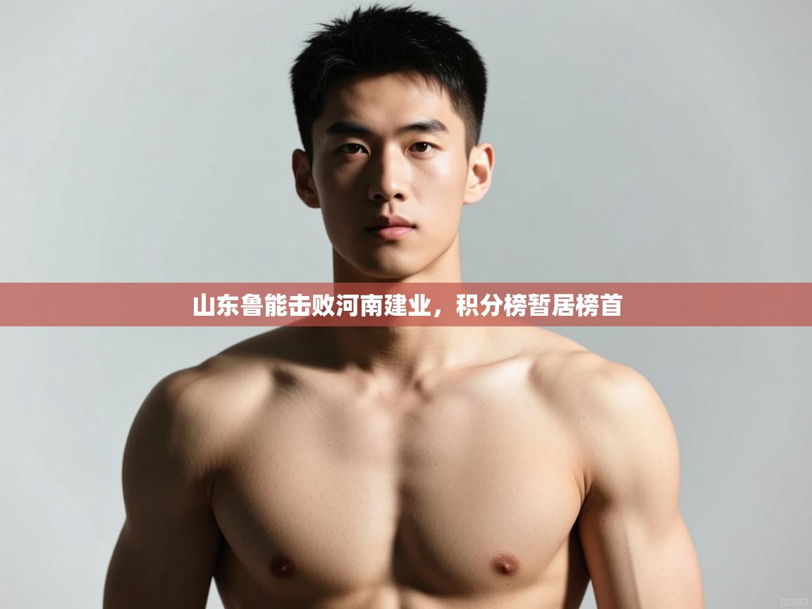 开云体育app官网入口-山东鲁能击败河南建业，积分榜暂居榜首  第2张