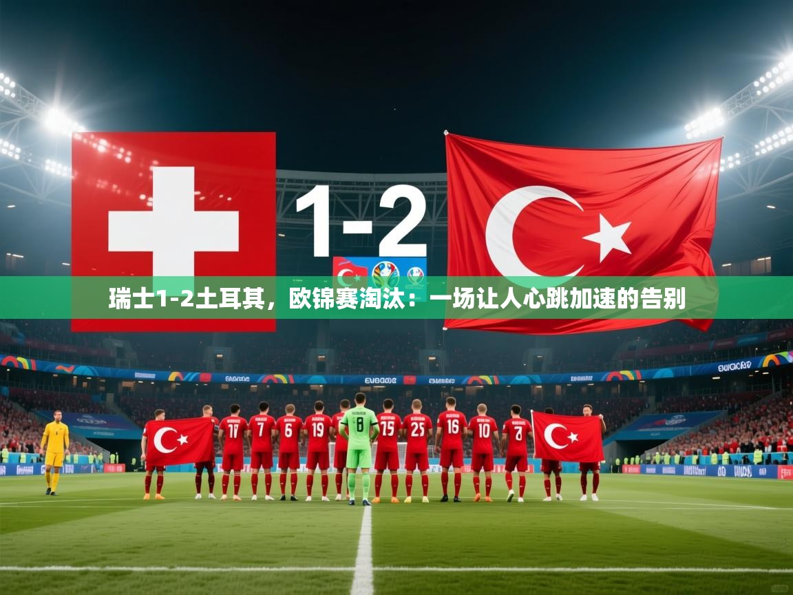 开云注册-瑞士1-2土耳其，欧锦赛淘汰：一场让人心跳加速的告别  第4张