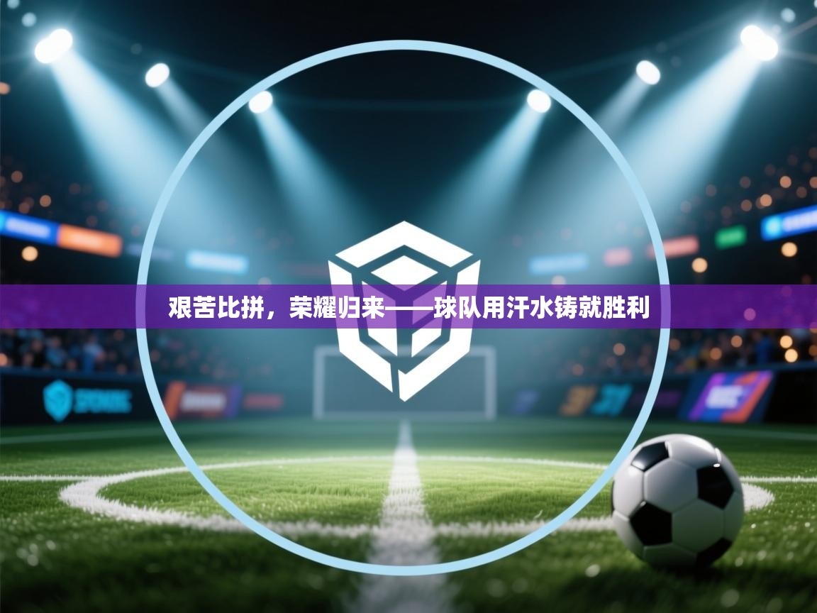 开云体育忘记密码找回-艰苦比拼，荣耀归来——球队用汗水铸就胜利  第3张