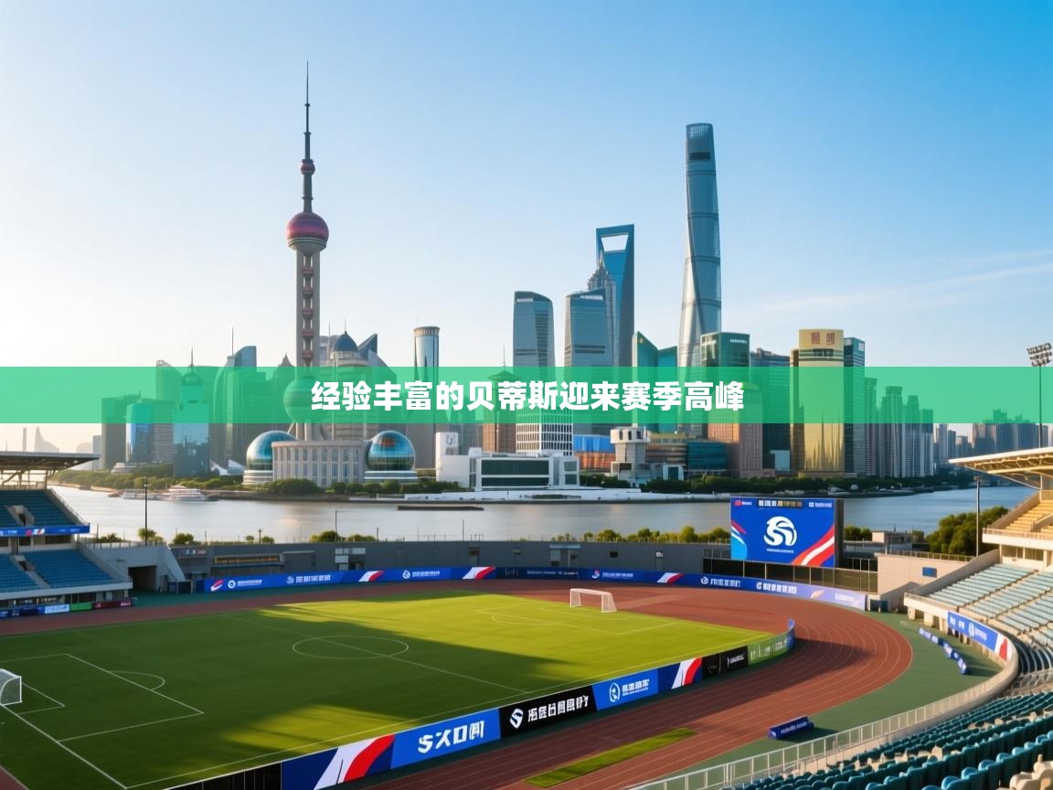 开云体育在线玩-经验丰富的贝蒂斯迎来赛季高峰  第1张