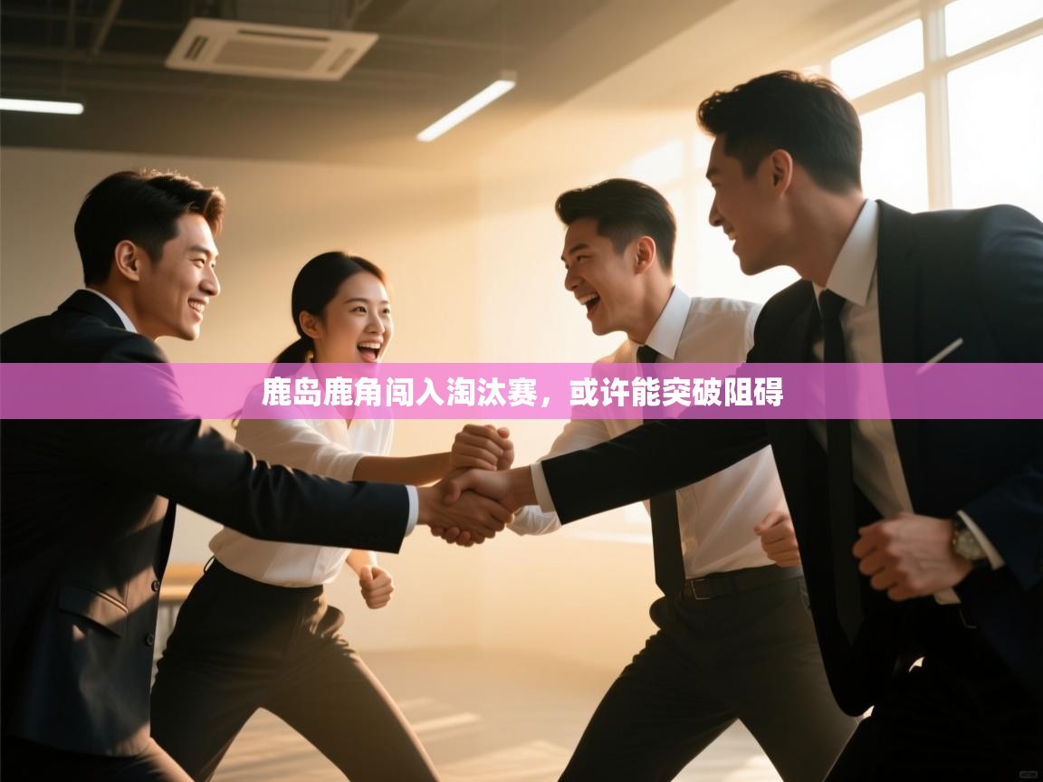 开云体育app投诉-鹿岛鹿角闯入淘汰赛，或许能突破阻碍  第1张