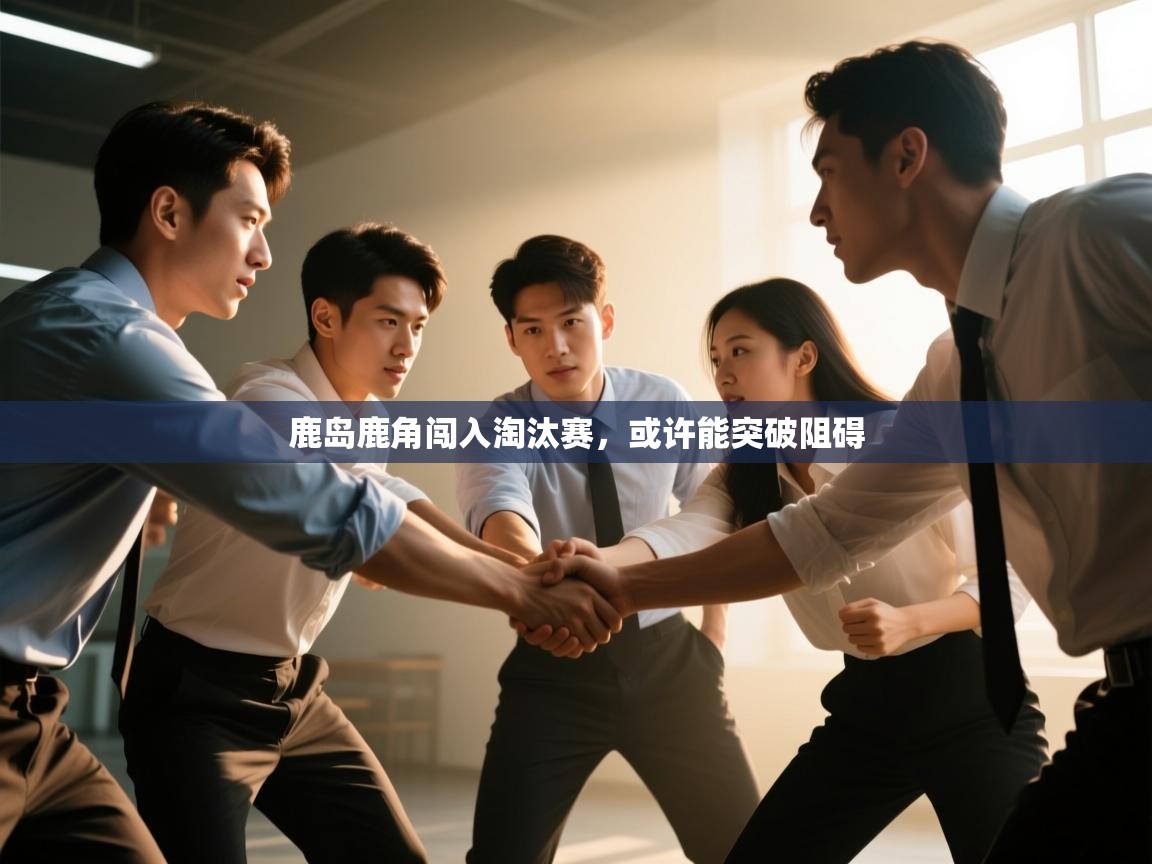 开云体育app投诉-鹿岛鹿角闯入淘汰赛，或许能突破阻碍  第3张