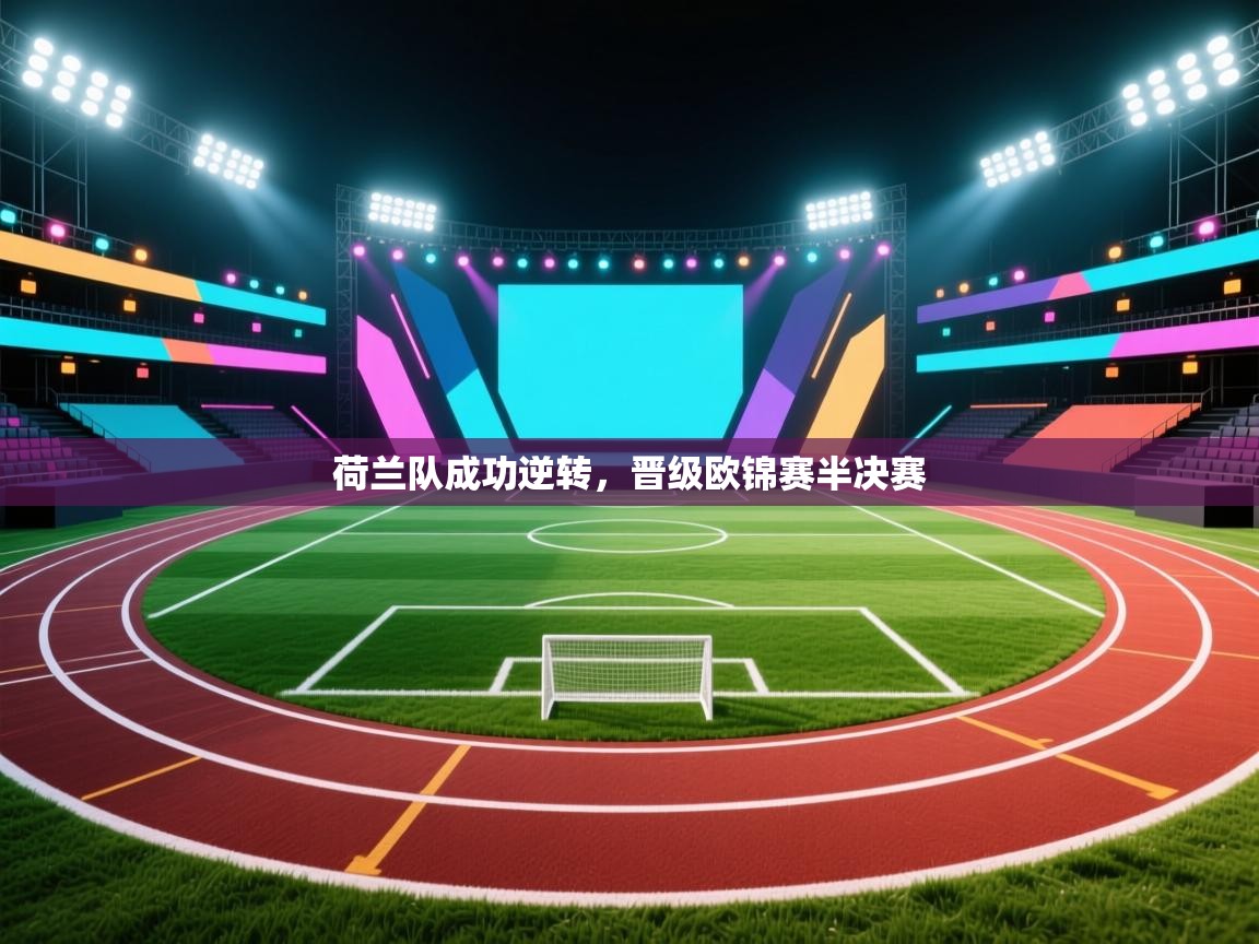 开云体育app投诉-荷兰队成功逆转，晋级欧锦赛半决赛  第3张