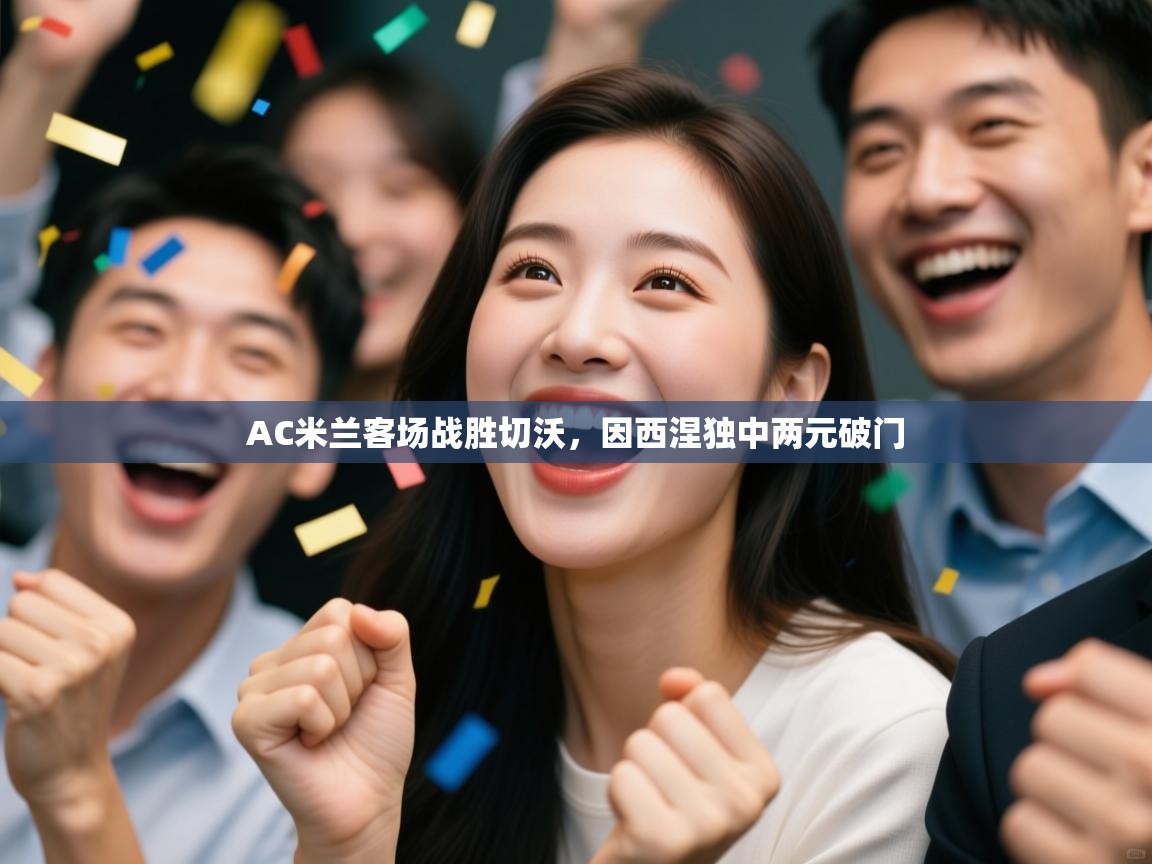 kaiyun sports-AC米兰客场战胜切沃，因西涅独中两元破门  第1张