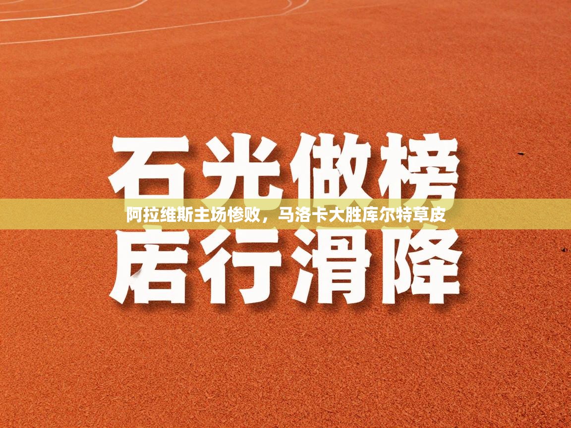 开云体育app下载官网-阿拉维斯主场惨败，马洛卡大胜库尔特草皮  第2张