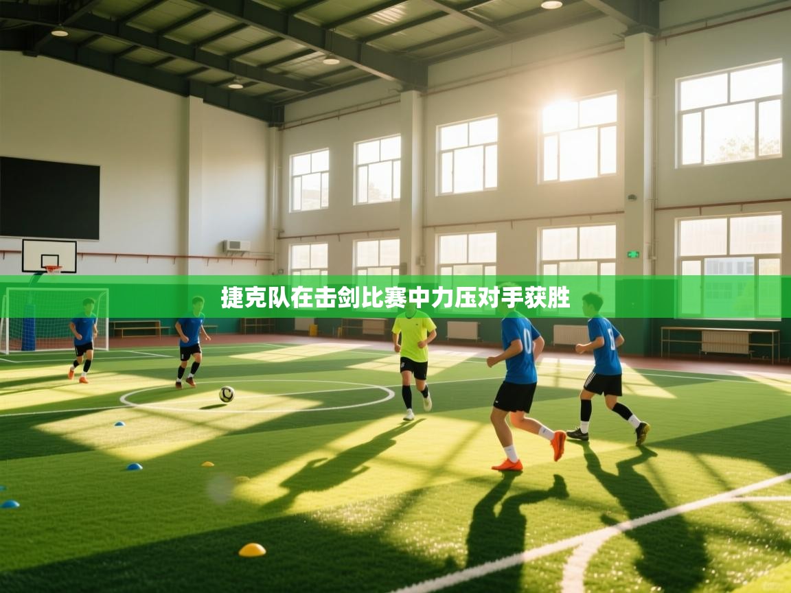 开云官网-捷克队在击剑比赛中力压对手获胜  第3张