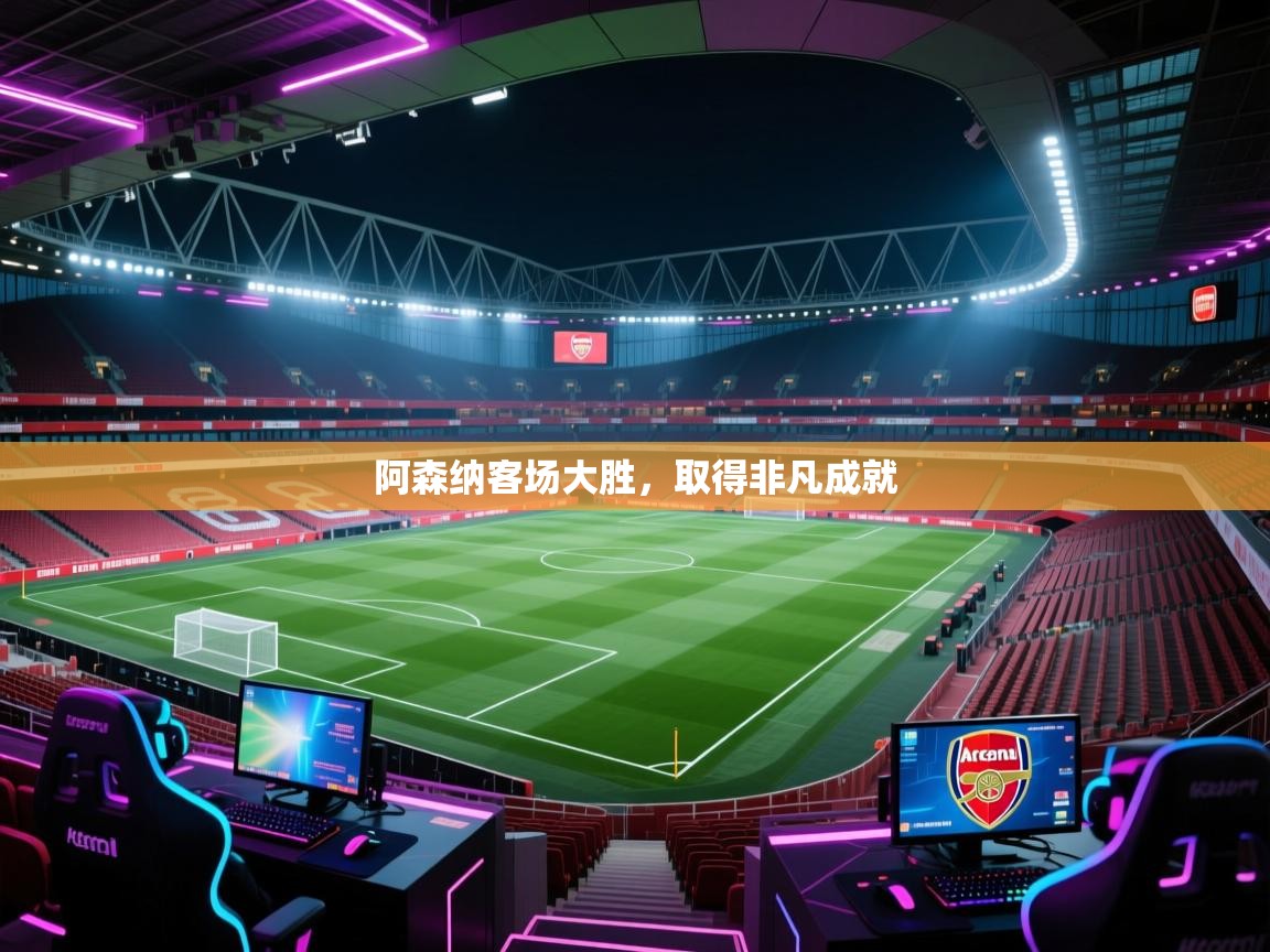 开云体育极速下载镜像-阿森纳客场大胜，取得非凡成就  第4张