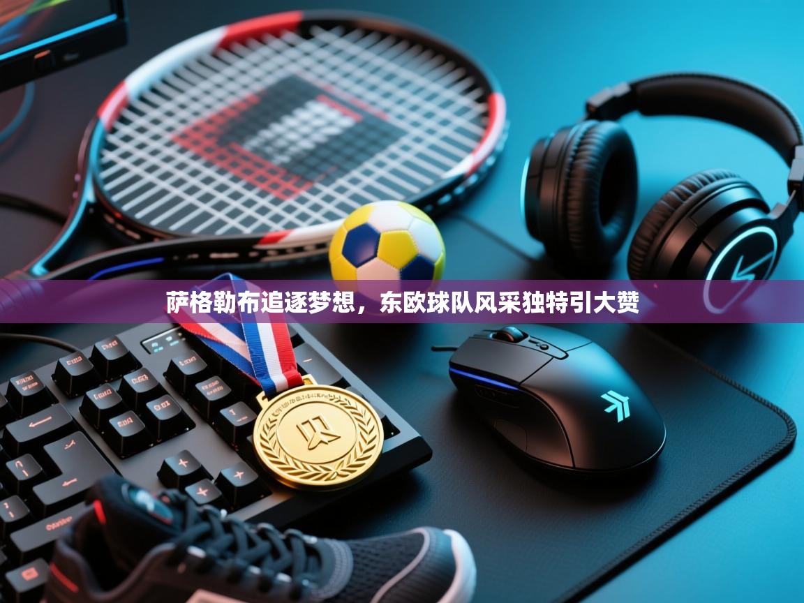 开云体育登录入口网址-萨格勒布追逐梦想，东欧球队风采独特引大赞  第2张