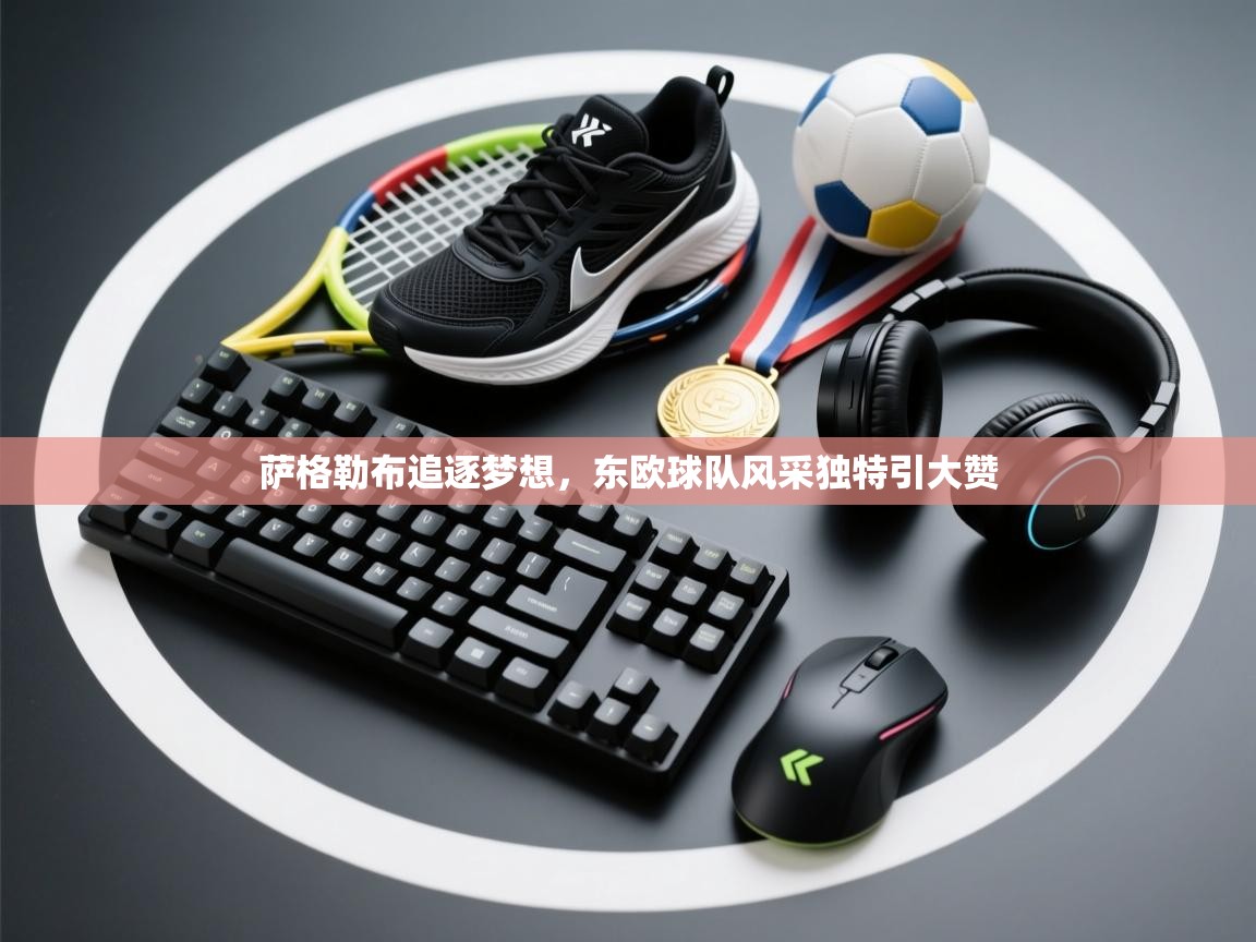 开云体育登录入口网址-萨格勒布追逐梦想，东欧球队风采独特引大赞  第1张