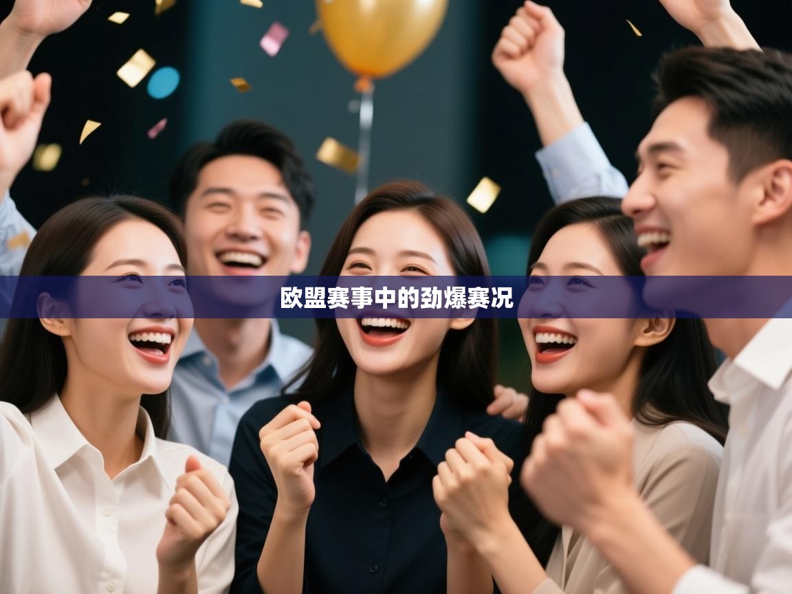 开云体育app网页版入口-欧盟赛事中的劲爆赛况 第2张