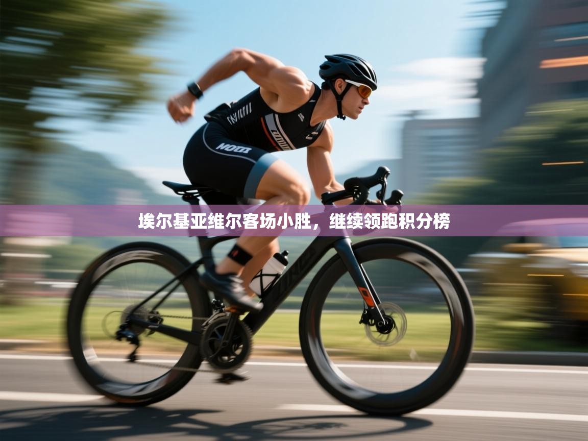 开云体育赛事比分直播-埃尔基亚维尔客场小胜,继续领跑积分榜 第3张