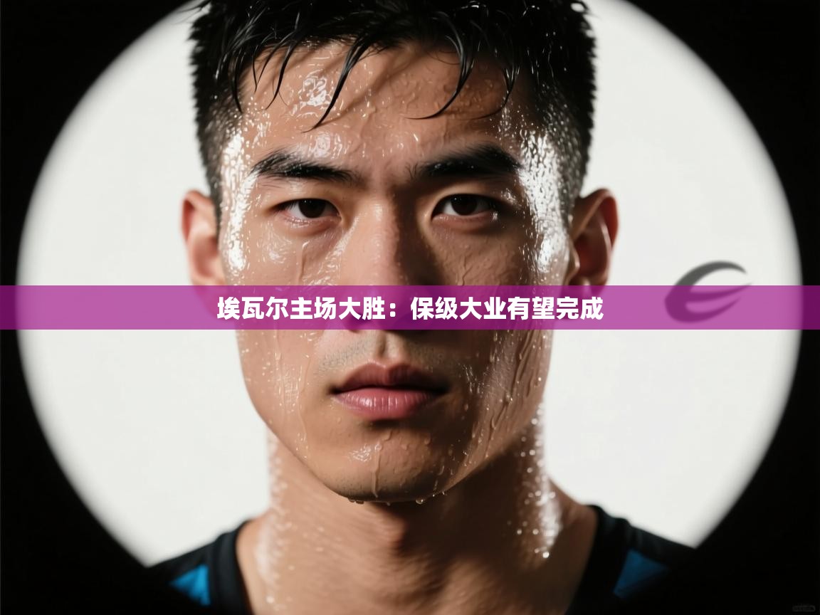 开云网页版-埃瓦尔主场大胜：保级大业有望完成  第3张