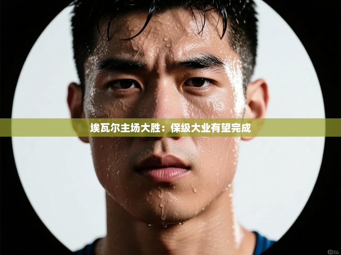 开云网页版-埃瓦尔主场大胜：保级大业有望完成  第4张