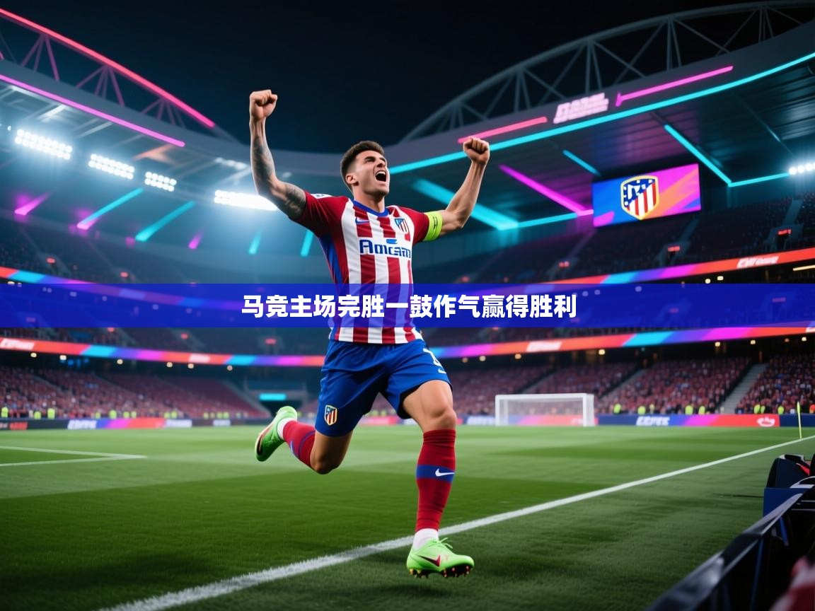 开云体育消息订阅关闭-马竞主场完胜一鼓作气赢得胜利 第4张