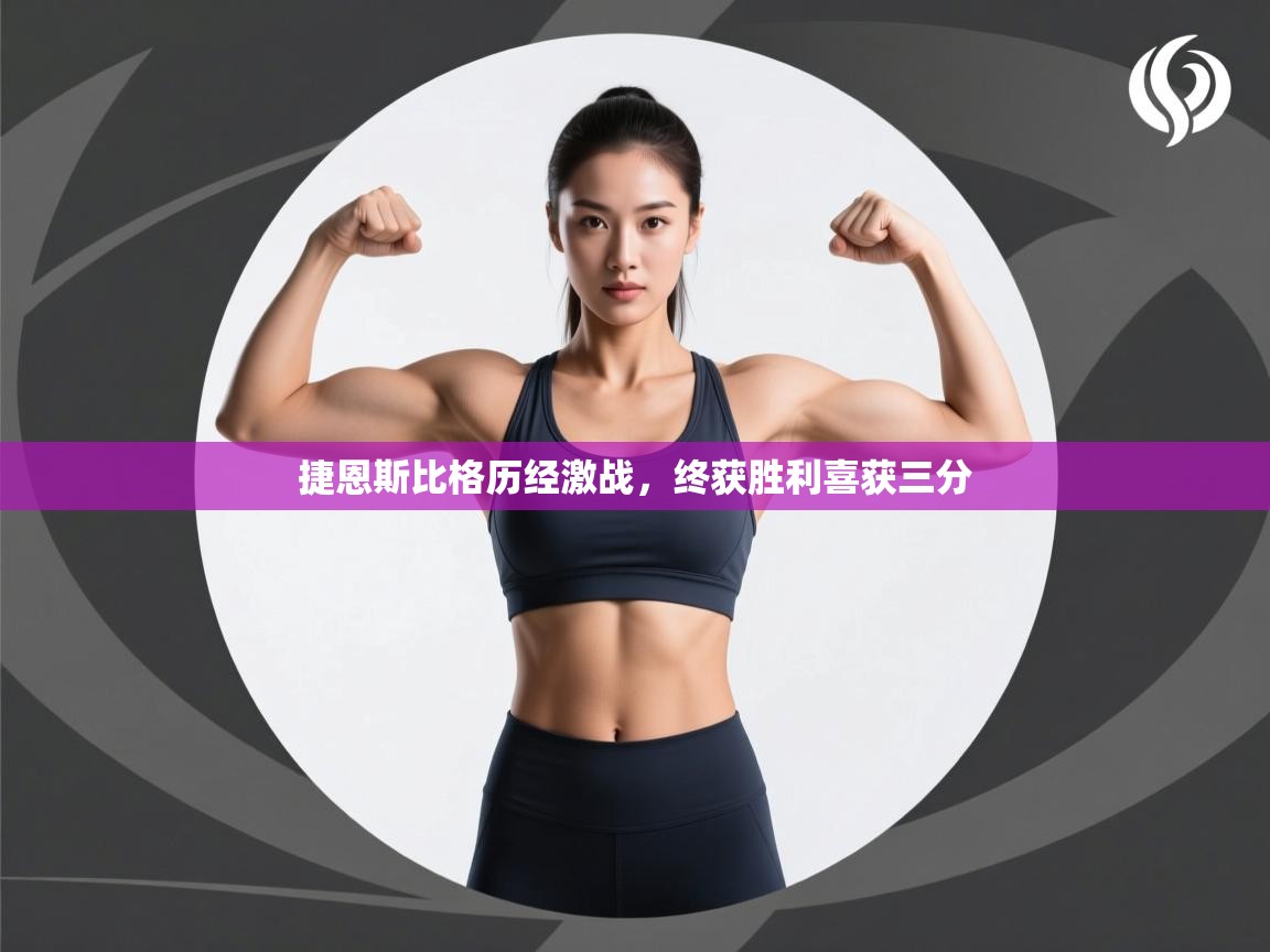 开云·体育app中国官方网站-捷恩斯比格历经激战,终获胜利喜获三分 第3张