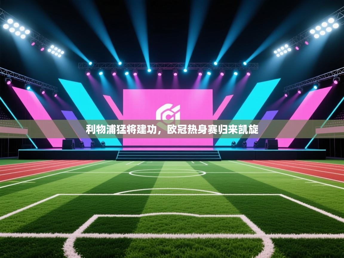 开云体育app官网下载地址-利物浦猛将建功,欧冠热身赛归来凯旋 第1张