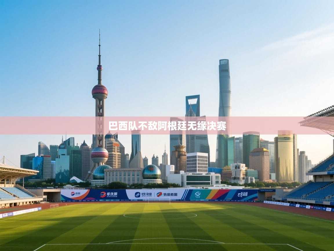 云开体育入口-巴西队不敌阿根廷无缘决赛  第1张