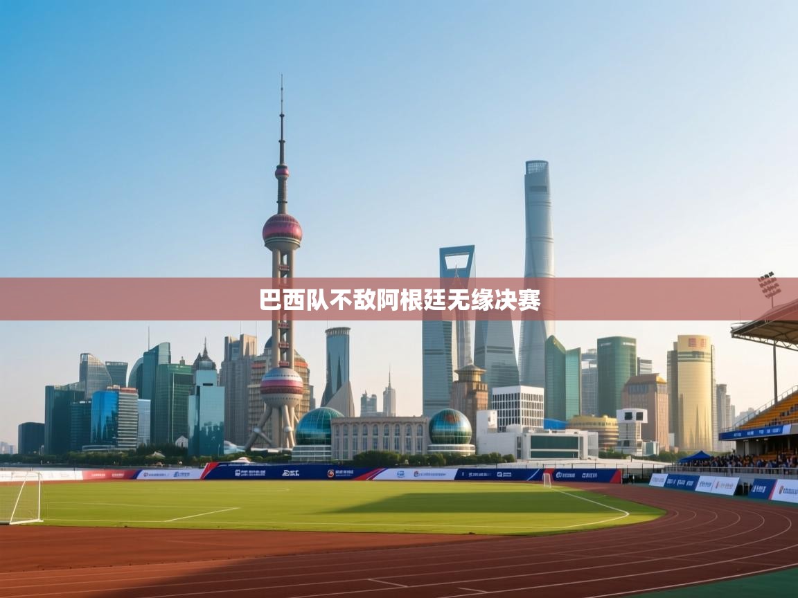 云开体育入口-巴西队不敌阿根廷无缘决赛  第2张