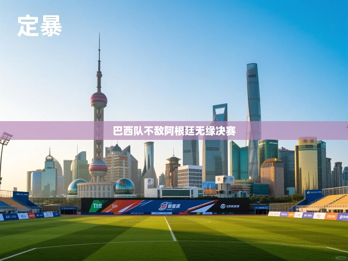 云开体育入口-巴西队不敌阿根廷无缘决赛  第3张