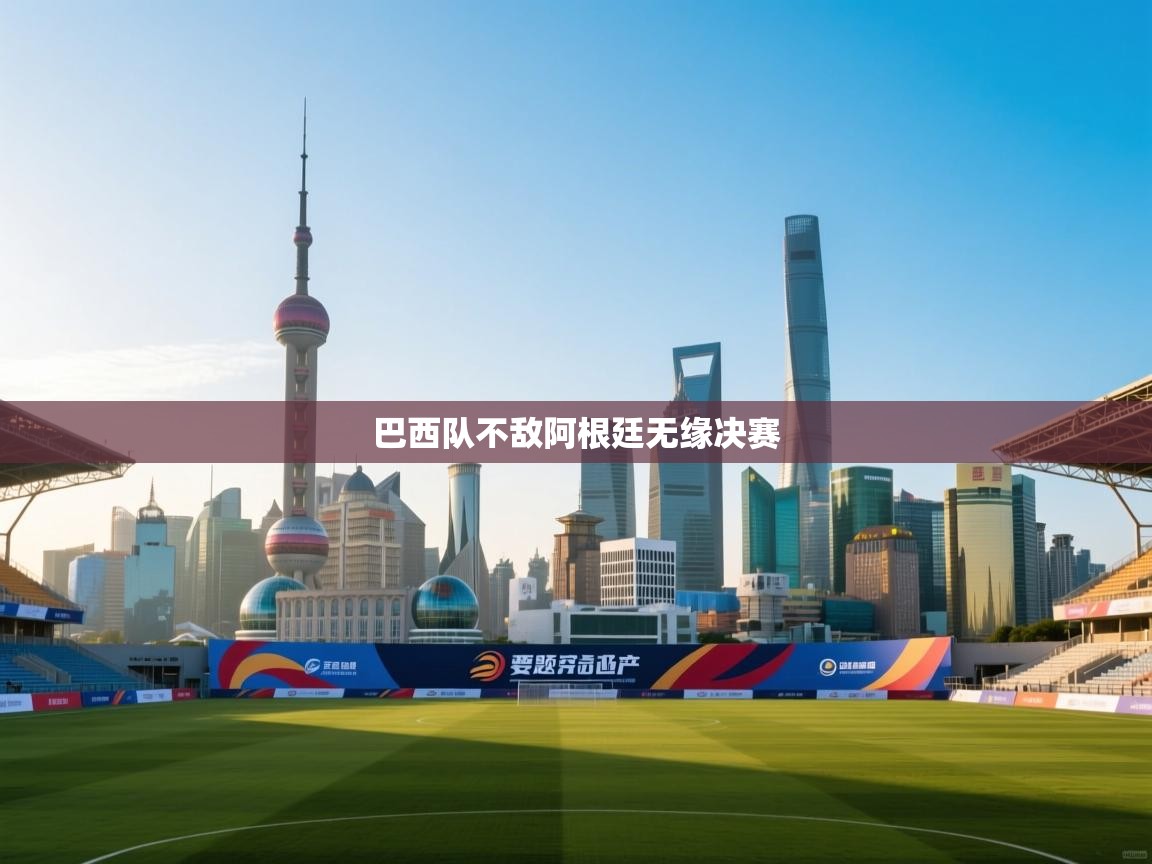 云开体育入口-巴西队不敌阿根廷无缘决赛  第4张