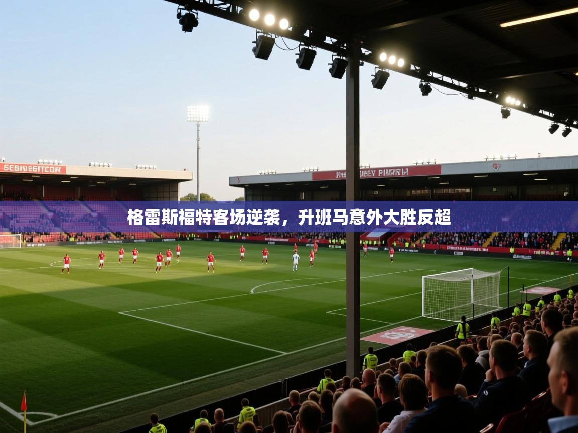 开云直播-格雷斯福特客场逆袭,升班马意外大胜反超 第1张