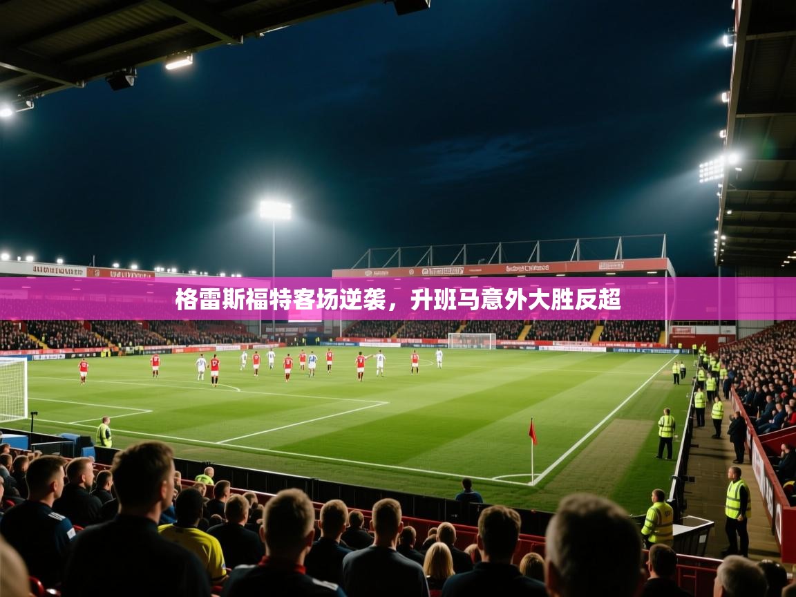 开云直播-格雷斯福特客场逆袭,升班马意外大胜反超 第3张