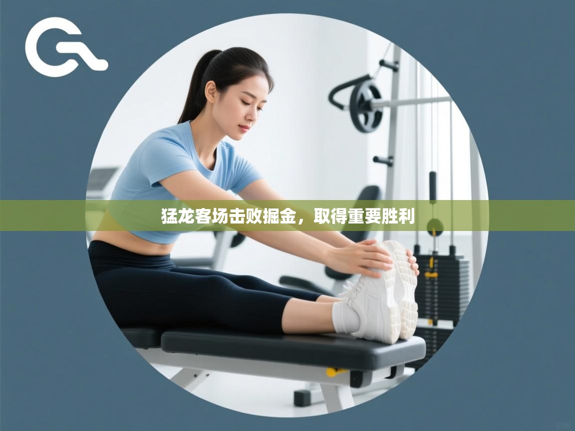 开云·体育kaiyun官方网站_kaiyun sports-猛龙客场击败掘金，取得重要胜利  第1张