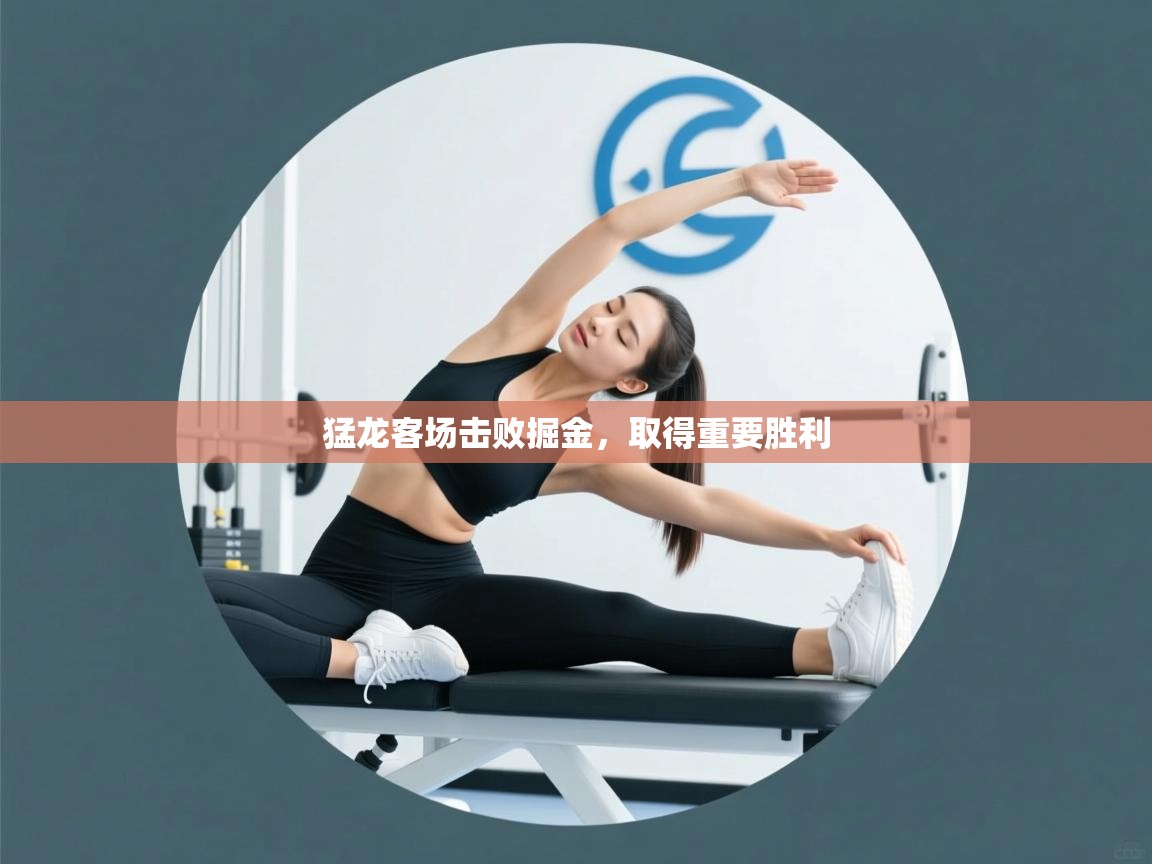 开云·体育kaiyun官方网站_kaiyun sports-猛龙客场击败掘金，取得重要胜利  第2张