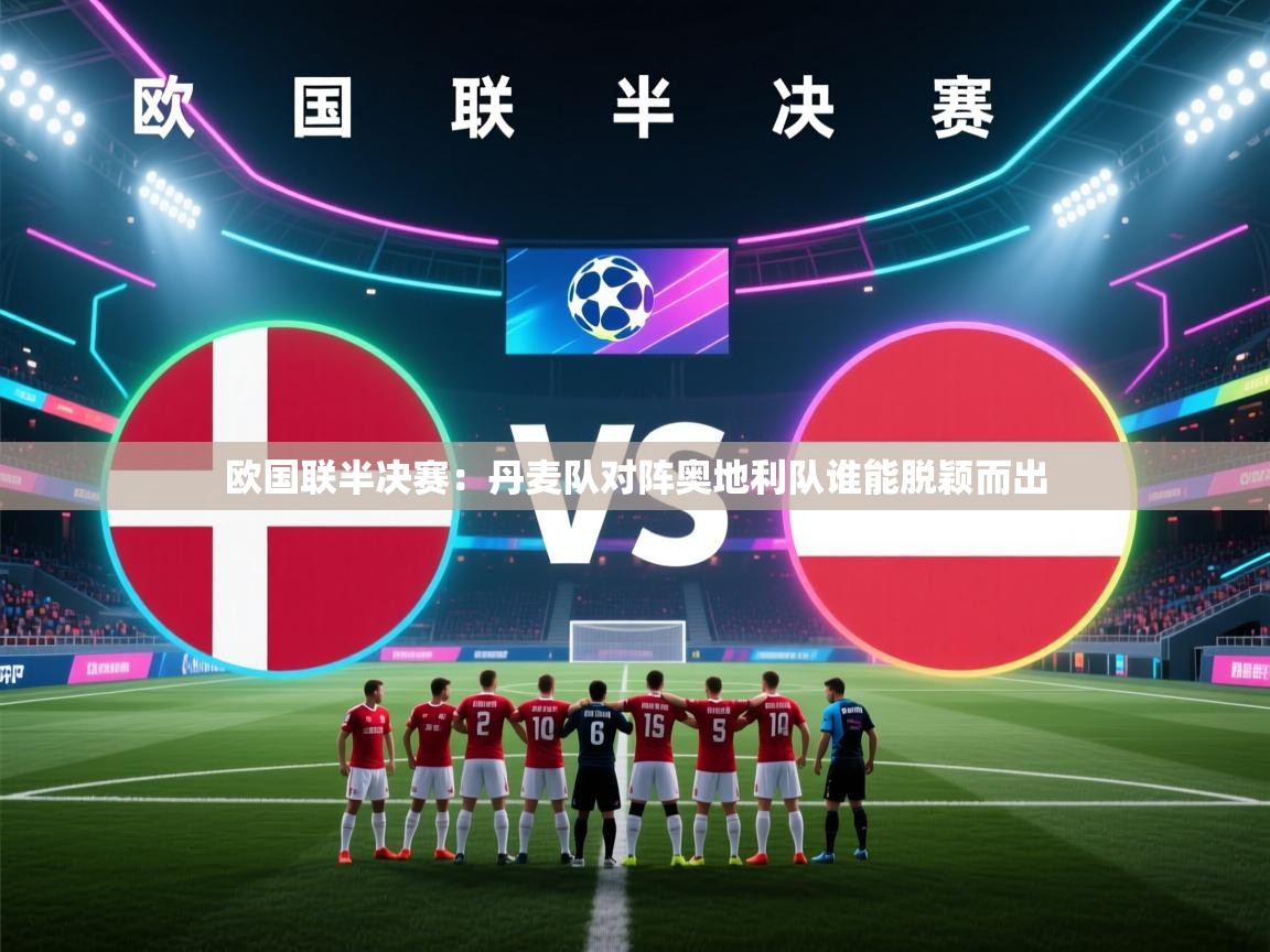 开云体育网络异常修复-欧国联半决赛:丹麦队对阵奥地利队谁能脱颖而出 第1张