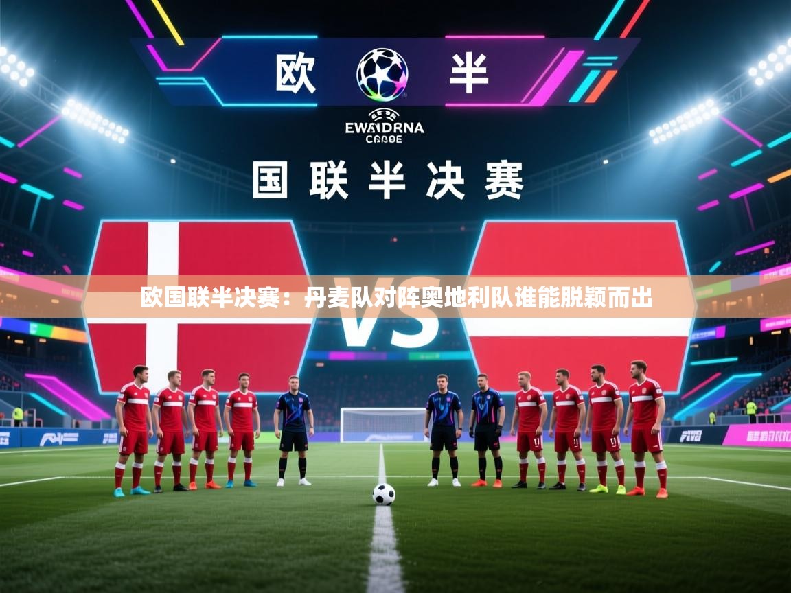 开云体育网络异常修复-欧国联半决赛:丹麦队对阵奥地利队谁能脱颖而出 第2张